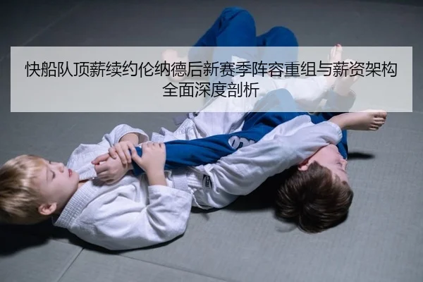 快船队顶薪续约伦纳德后新赛季阵容重组与薪资架构全面深度剖析