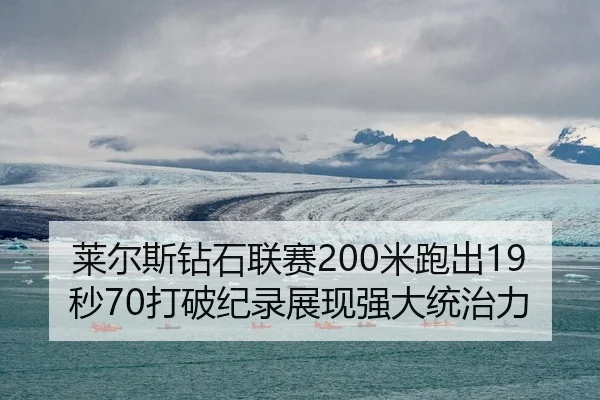 莱尔斯钻石联赛200米跑出19秒70打破纪录展现强大统治力